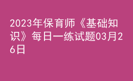 2023年保育師《基礎(chǔ)知識(shí)》每日一練試題03月26日