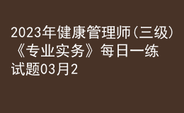 2023年健康管理師(三級(jí))《專業(yè)實(shí)務(wù)》每日一練試題03月23日