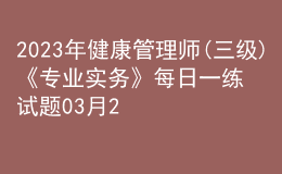 2023年健康管理師(三級)《專業(yè)實務(wù)》每日一練試題03月24日