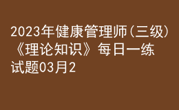 2023年健康管理師(三級(jí))《理論知識(shí)》每日一練試題03月26日