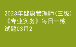 2023年健康管理師(三級)《專業(yè)實(shí)務(wù)》每日一練試題03月26日