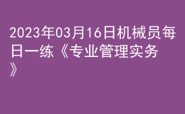 2023年03月16日機(jī)械員每日一練《專業(yè)管理實(shí)務(wù)》