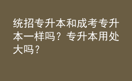 統(tǒng)招專升本和成考專升本一樣嗎？專升本用處大嗎？