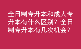 全日制專升本和成人專升本有什么區(qū)別？全日制專升本有幾次機會？