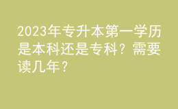 2023年專升本第一學(xué)歷是本科還是?？疲啃枰x幾年？