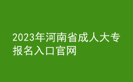 2023年河南省成人大專報(bào)名入口官網(wǎng)