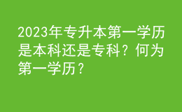 2023年專升本第一學歷是本科還是?？?？何為第一學歷？