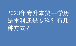 2023年專升本第一學(xué)歷是本科還是?？疲坑袔追N方式？