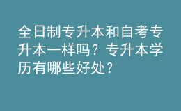 全日制專升本和自考專升本一樣嗎？專升本學(xué)歷有哪些好處？