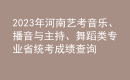 2023年河南藝考音樂、播音與主持、舞蹈類專業(yè)省統(tǒng)考成績查詢?nèi)肟? style=