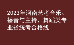 2023年河南藝考音樂、播音與主持、舞蹈類專業(yè)省統(tǒng)考合格線