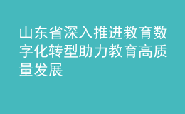 山東省深入推進(jìn)教育數(shù)字化轉(zhuǎn)型 助力教育高質(zhì)量發(fā)展