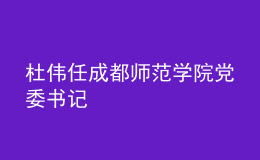 杜偉任成都師范學(xué)院黨委書記