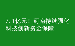 7.1億元！河南持續(xù)強(qiáng)化科技創(chuàng)新資金保障