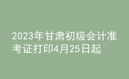 2023年甘肅初級(jí)會(huì)計(jì)準(zhǔn)考證打印4月25日起