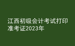 江西初級會計(jì)考試打印準(zhǔn)考證2023年