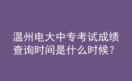 溫州電大中?？荚嚦煽?jī)查詢時(shí)間是什么時(shí)候？