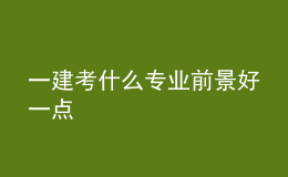 一建考什么專業(yè)前景好一點