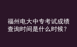 福州電大中?？荚嚦煽?jī)查詢時(shí)間是什么時(shí)候？