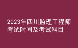 2023年四川監(jiān)理工程師考試時間及考試科目