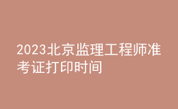 2023北京監(jiān)理工程師準(zhǔn)考證打印時(shí)間