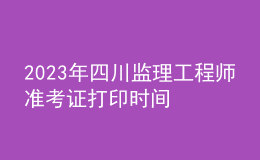 2023年四川監(jiān)理工程師準考證打印時間