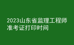 2023山東省監(jiān)理工程師準(zhǔn)考證打印時(shí)間