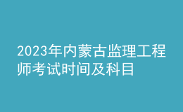 2023年內(nèi)蒙古監(jiān)理工程師考試時間及科目