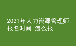 2021年人力資源管理師報名時間 怎么報考