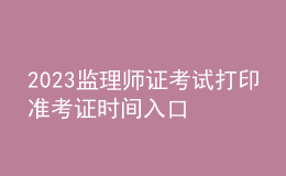 2023監(jiān)理師證考試打印準(zhǔn)考證時間入口