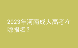 2023年河南成人高考在哪報(bào)名？