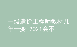 一級(jí)造價(jià)工程師教材幾年一變 2021會(huì)不會(huì)改版