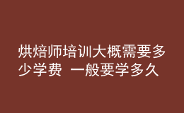烘焙師培訓大概需要多少學費 一般要學多久