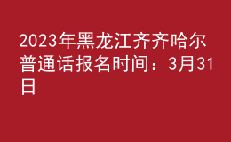 2023年黑龍江齊齊哈爾普通話報(bào)名時間：3月31日