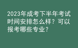 2023年成考下半年考試時(shí)間安排怎么樣？可以報(bào)考哪些專業(yè)？