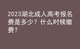 2023湖北成人高考報(bào)名費(fèi)是多少？什么時(shí)候繳費(fèi)？