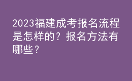 2023福建成考報名流程是怎樣的？報名方法有哪些？