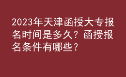 2023年天津函授大專(zhuān)報(bào)名時(shí)間是多久？函授報(bào)名條件有哪些？
