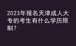 2023年報(bào)名天津成人大專(zhuān)的考生有什么學(xué)歷限制？