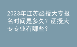 2023年江蘇函授大專(zhuān)報(bào)名時(shí)間是多久？函授大專(zhuān)專(zhuān)業(yè)有哪些？