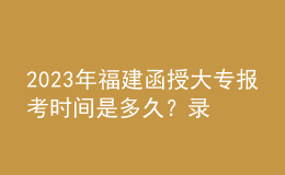 2023年福建函授大專(zhuān)報(bào)考時(shí)間是多久？錄取流程是怎樣的？