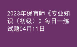 2023年保育師《專業(yè)知識（初級）》每日一練試題04月11日