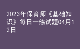 2023年保育師《基礎(chǔ)知識(shí)》每日一練試題04月12日