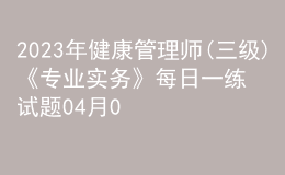 2023年健康管理師(三級)《專業(yè)實務》每日一練試題04月08日