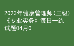 2023年健康管理師(三級)《專業(yè)實務》每日一練試題04月09日