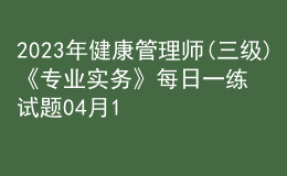 2023年健康管理師(三級)《專業(yè)實務》每日一練試題04月10日
