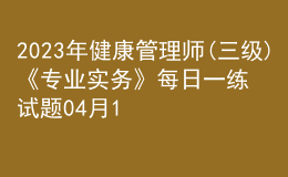 2023年健康管理師(三級)《專業(yè)實務》每日一練試題04月11日