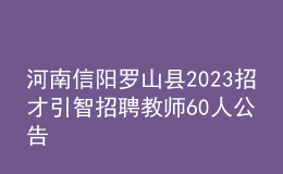 河南信陽(yáng)羅山縣2023招才引智招聘教師60人公告