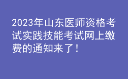 2023年山東醫(yī)師資格考試實踐技能考試網(wǎng)上繳費的通知來了！