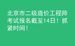 北京市二級造價(jià)工程師考試報(bào)名截至14日！抓緊時(shí)間！